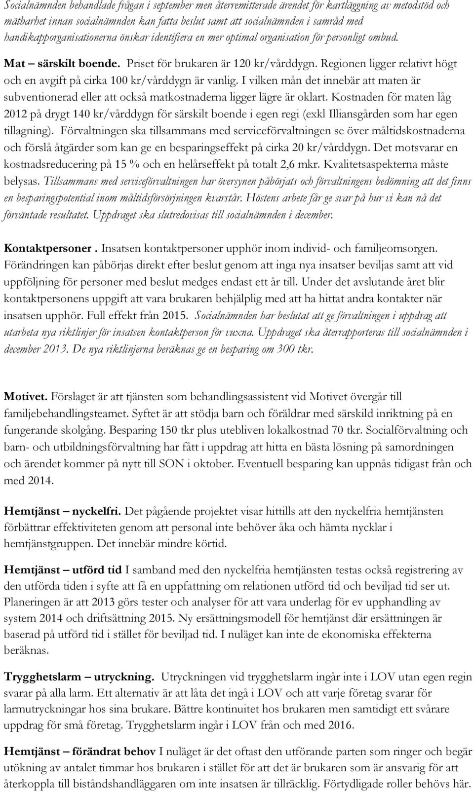 Regionen ligger relativt högt och en avgift på cirka 100 kr/vårddygn är vanlig. I vilken mån det innebär att maten är subventionerad eller att också matkostnaderna ligger lägre är oklart.