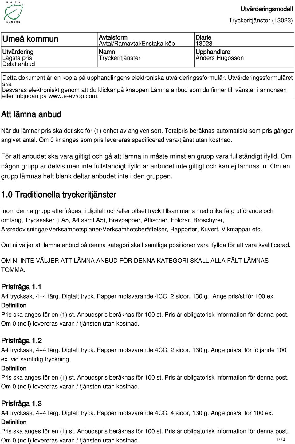 com. Att lämna anbud När du lämnar pris ska det ske för (1) enhet av angiven sort. Totalpris beräknas automatiskt som pris gånger angivet antal.