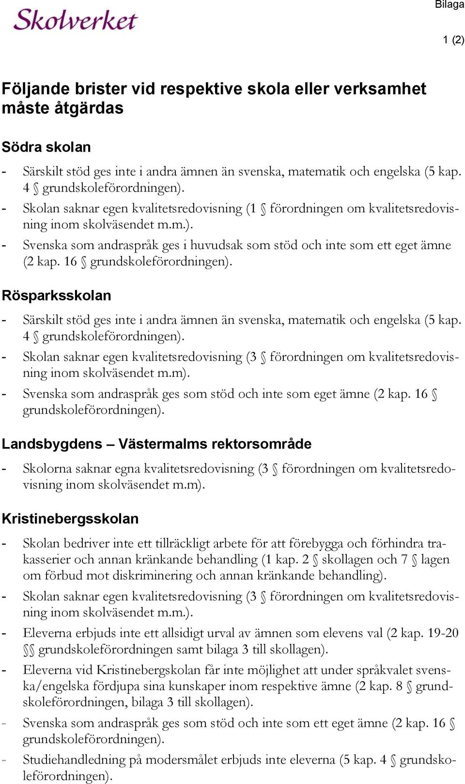 16 grundskoleförordningen). Rösparksskolan - Särskilt stöd ges inte i andra ämnen än svenska, matematik och engelska (5 kap. 4 grundskoleförordningen).