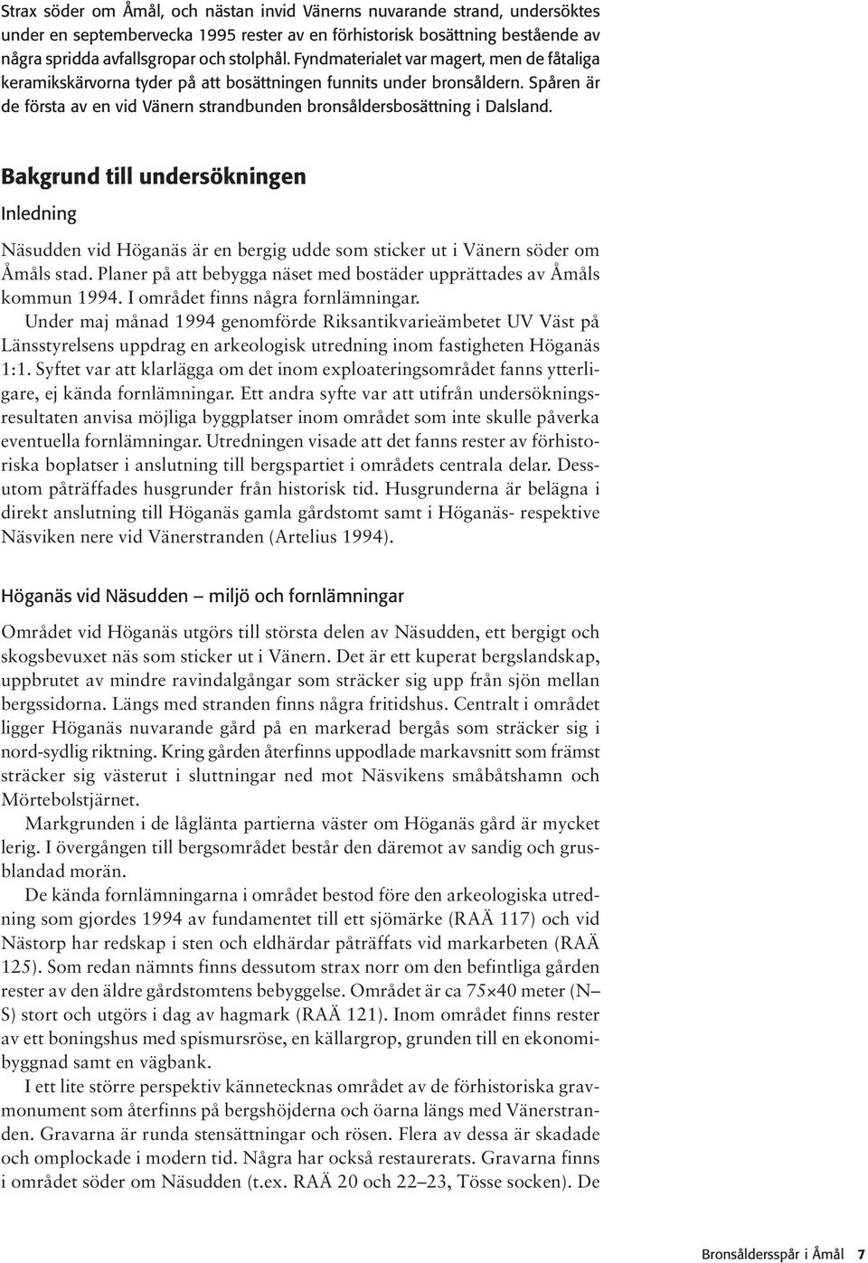 Bakgrund till undersökningen Inledning Näsudden vid Höganäs är en bergig udde som sticker ut i Vänern söder om Åmåls stad. Planer på att bebygga näset med bostäder upprättades av Åmåls kommun 1994.