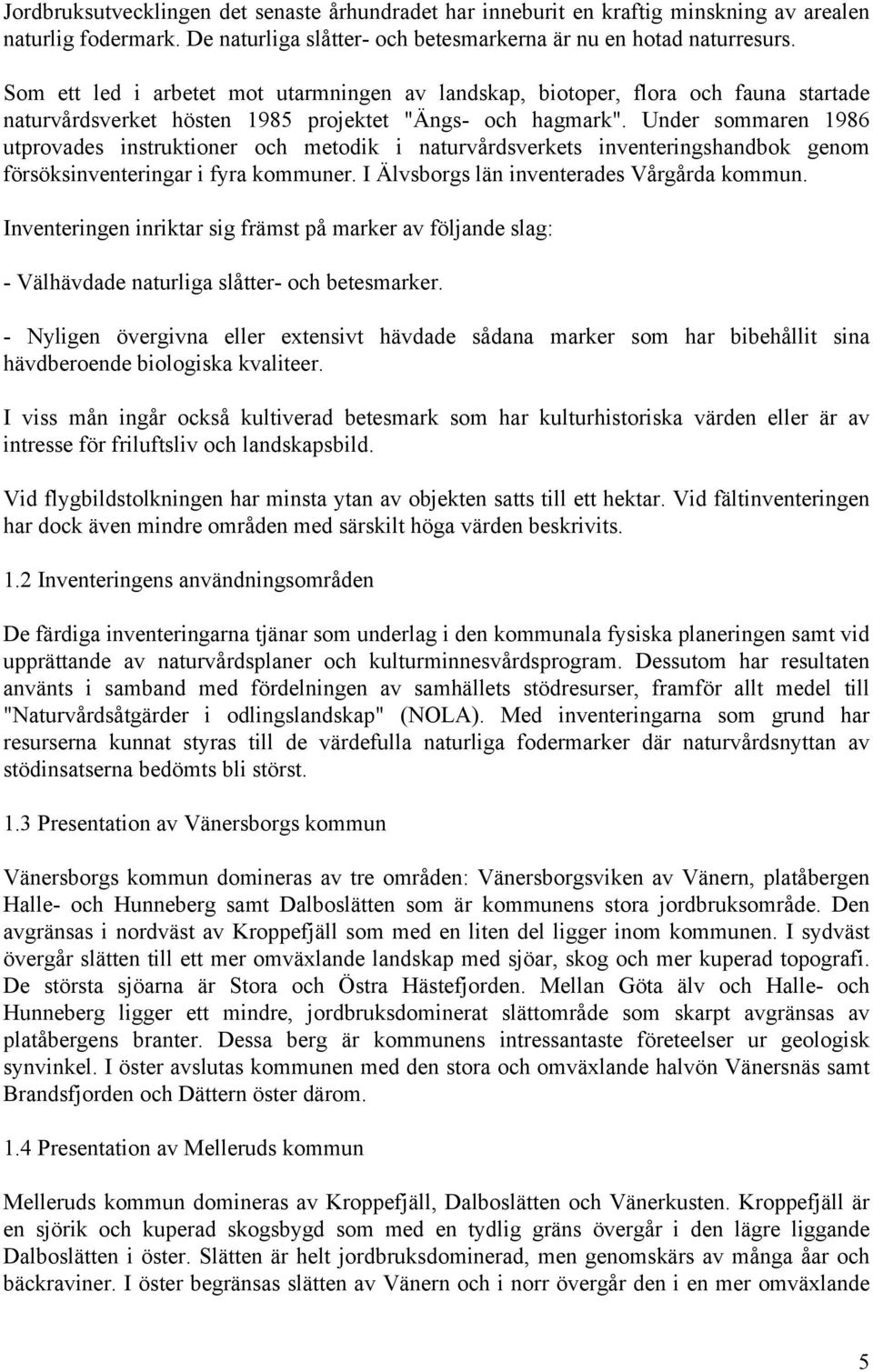 Under sommaren 1986 utprovades instruktioner och metodik i naturvårdsverkets inventeringshandbok genom försöksinventeringar i fyra kommuner. I Älvsborgs län inventerades Vårgårda kommun.
