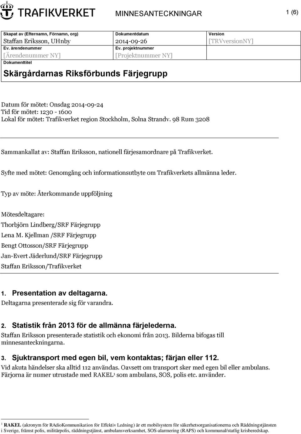 Stockholm, Solna Strandv. 98 Rum 3208 Sammankallat av: Staffan Eriksson, nationell färjesamordnare på Trafikverket. Syfte med mötet: Genomgång och informationsutbyte om Trafikverkets allmänna leder.