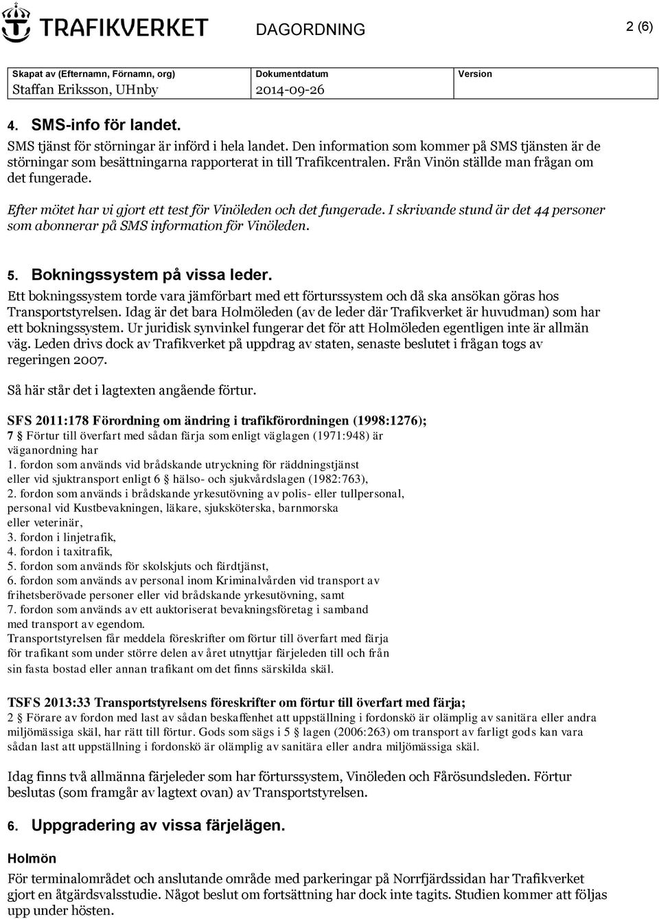 Efter mötet har vi gjort ett test för Vinöleden och det fungerade. I skrivande stund är det 44 personer som abonnerar på SMS information för Vinöleden. 5. Bokningssystem på vissa leder.