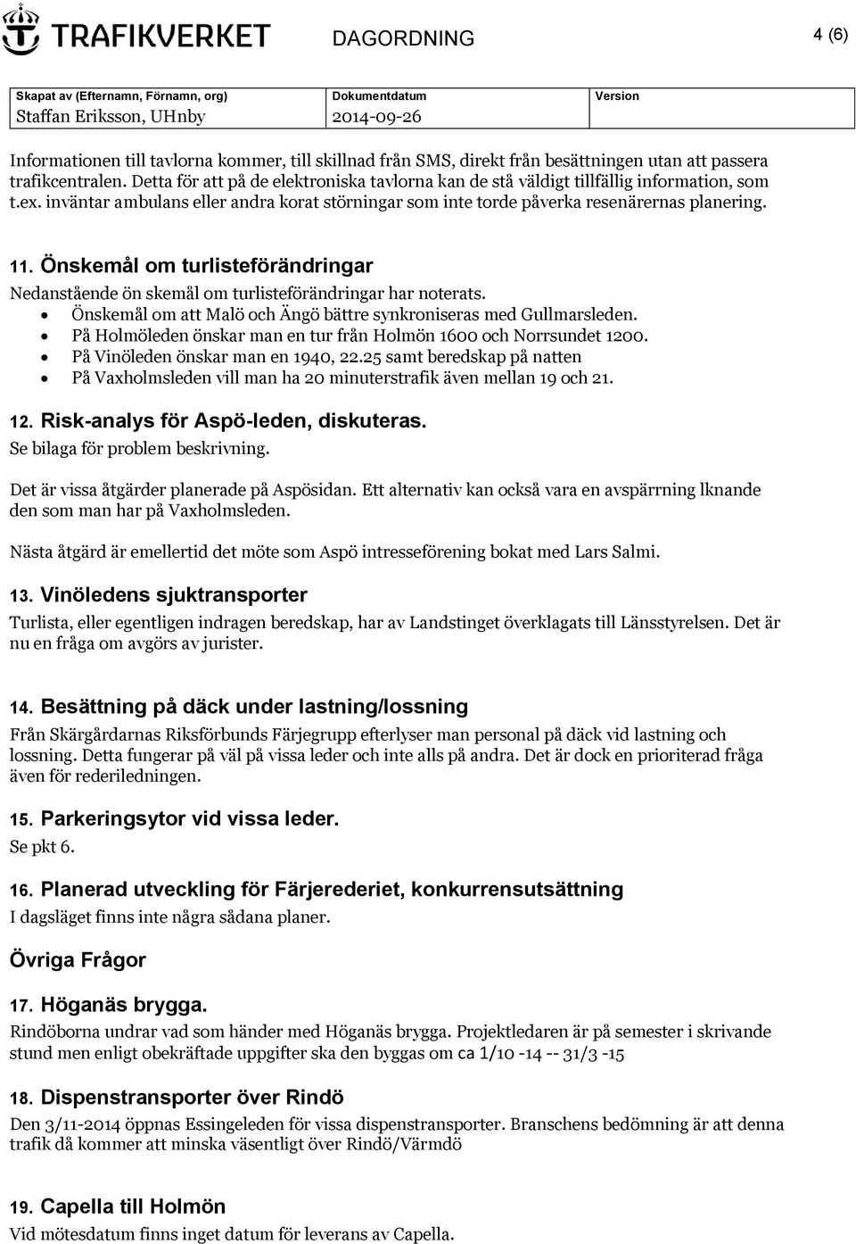 Önskemål om turlisteförändringar Nedanstående ön skemål om turlisteförändringar har noterats. Önskemål om att Malö och Ängö bättre synkroniseras med Gullmarsleden.