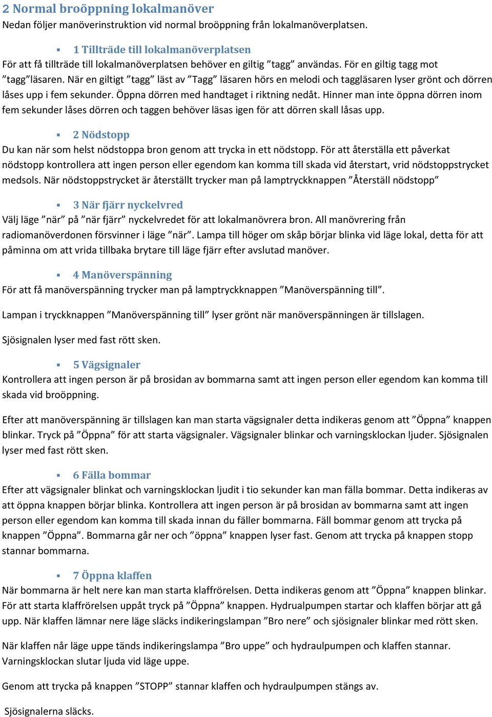 När en giltigt tagg läst av Tagg läsaren hörs en melodi och taggläsaren lyser grönt och dörren låses upp i fem sekunder. Öppna dörren med handtaget i riktning nedåt.