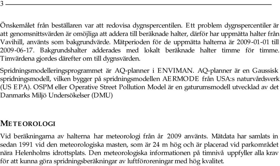 Mätperioden för de uppmätta halterna är 2009-01-01 till 2009-06-17. Bakgrundshalter adderades med lokalt beräknade halter timme för timme. Timvärdena gjordes därefter om till dygnsvärden.