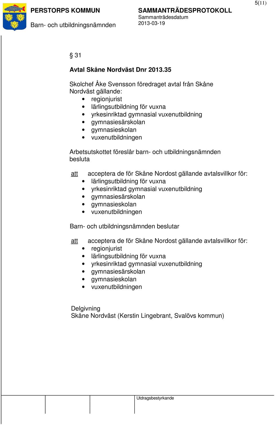 vuxenutbildningen Arbetsutskottet föreslår barn- och utbildningsnämnden besluta acceptera de för Skåne Nordost gällande avtalsvillkor för: lärlingsutbildning för vuxna yrkesinriktad