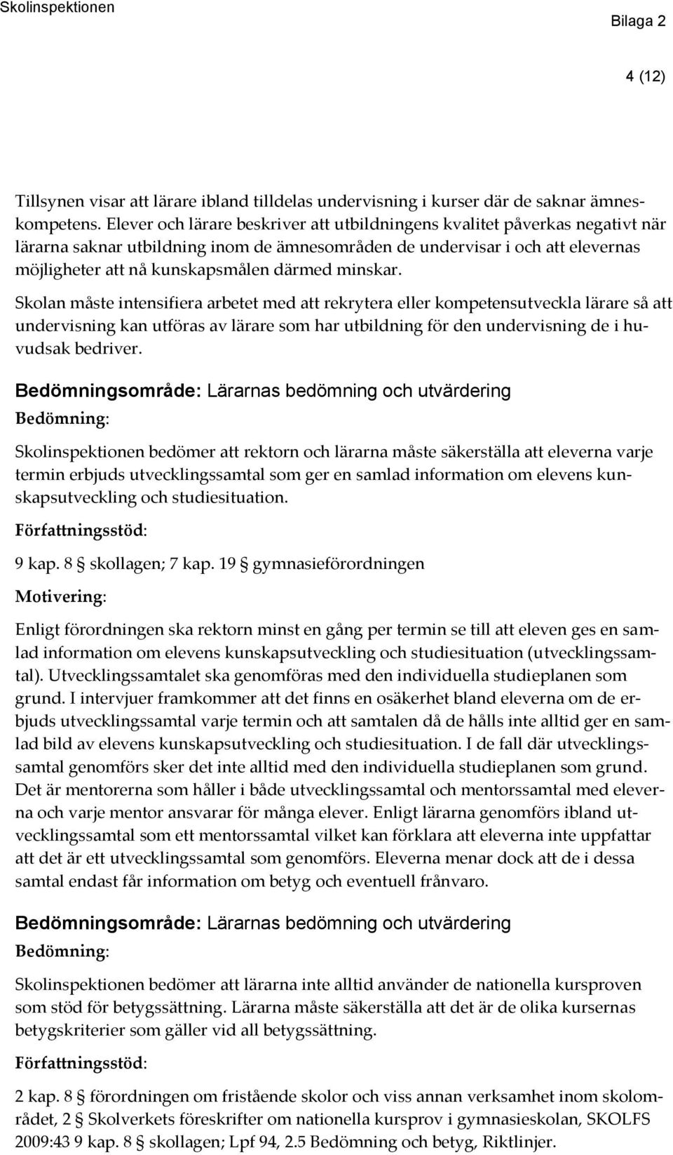 minskar. Skolan måste intensifiera arbetet med att rekrytera eller kompetensutveckla lärare så att undervisning kan utföras av lärare som har utbildning för den undervisning de i huvudsak bedriver.