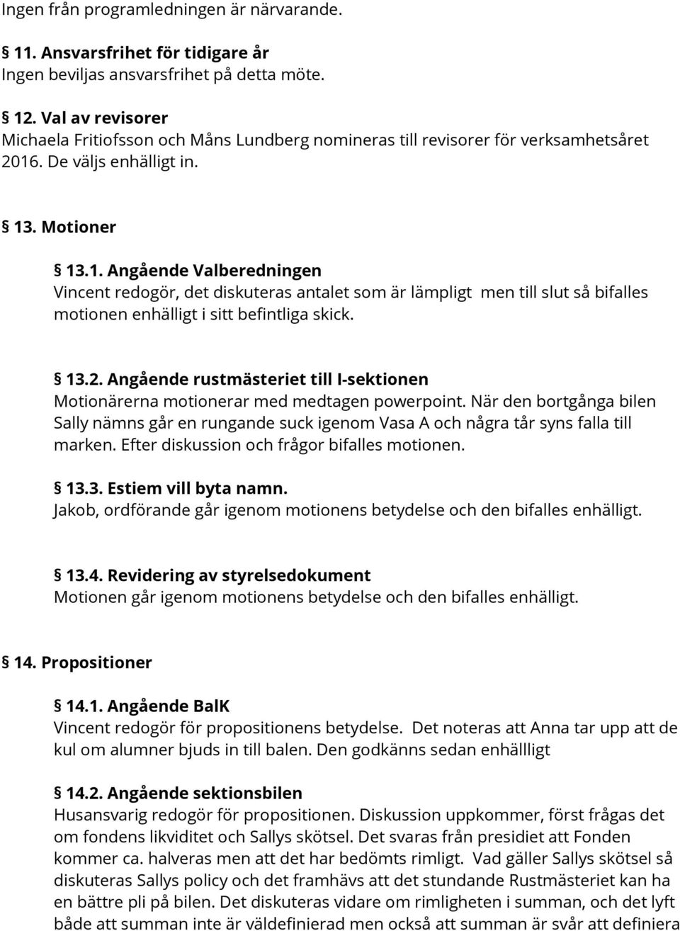 . De väljs enhälligt in. 13. Motioner 13.1. Angående Valberedningen Vincent redogör, det diskuteras antalet som är lämpligt men till slut så bifalles motionen enhälligt i sitt befintliga skick. 13.2.