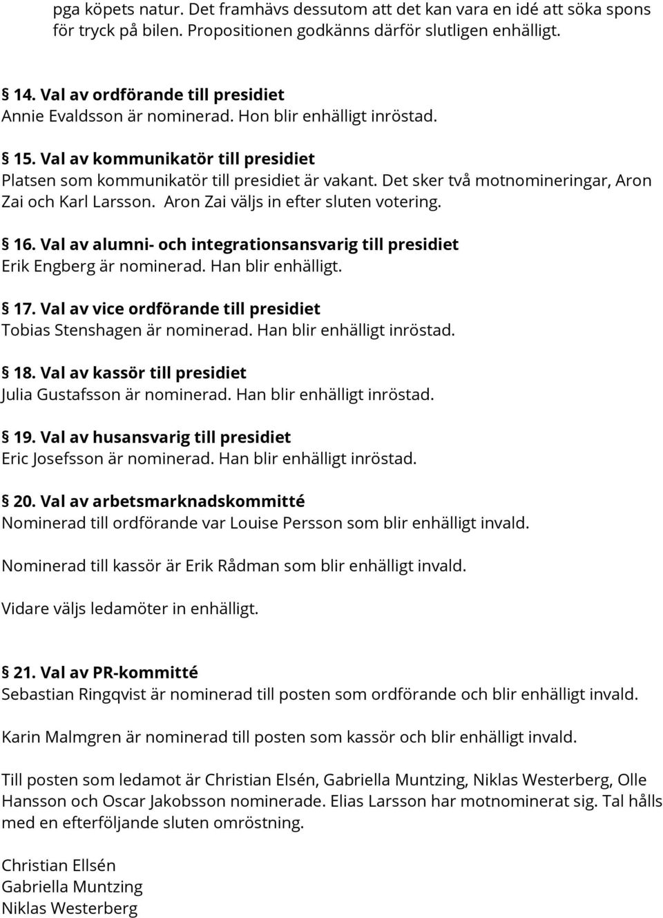 Det sker två motnomineringar, Aron Zai och Karl Larsson. Aron Zai väljs in efter sluten votering. 16. Val av alumni- och integrationsansvarig till presidiet Erik Engberg är nominerad.