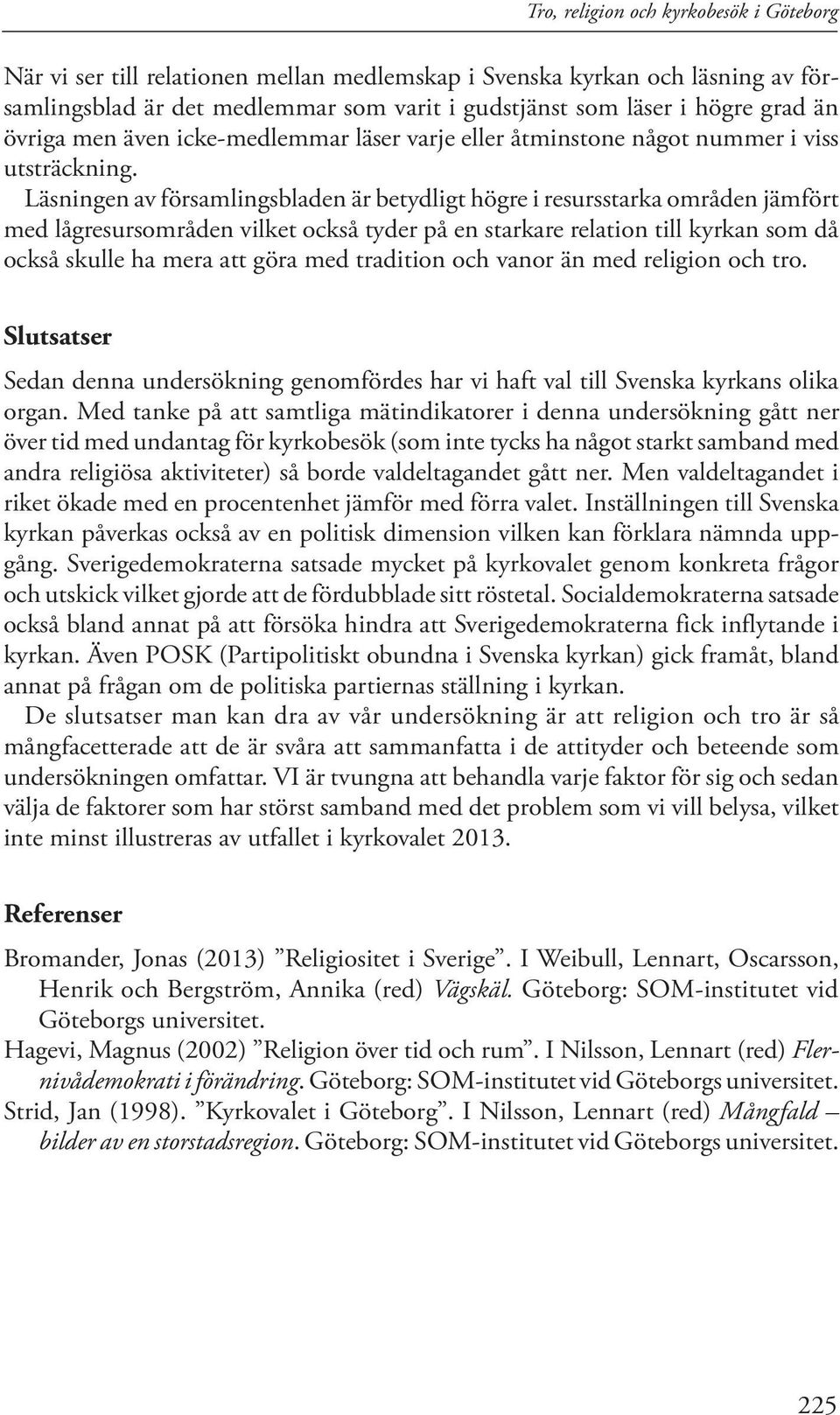 Läsningen av församlingsbladen är betydligt högre i resursstarka områden jämfört med lågresursområden vilket också tyder på en starkare relation till kyrkan som då också skulle ha mera att göra med