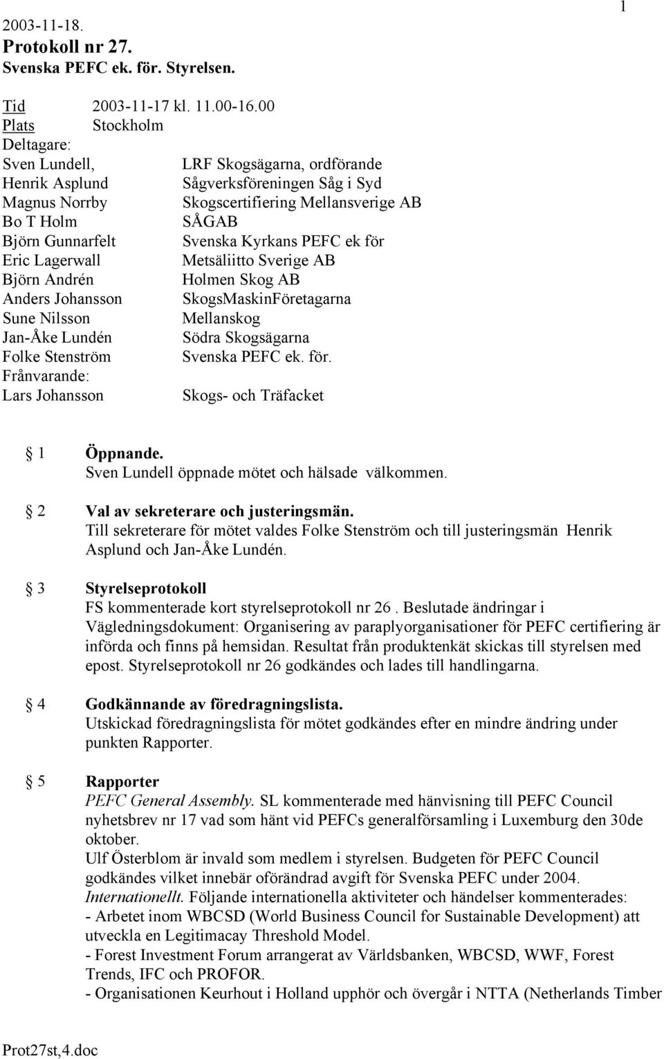 Svenska Kyrkans PEFC ek för Eric Lagerwall Metsäliitto Sverige AB Björn Andrén Holmen Skog AB Anders Johansson SkogsMaskinFöretagarna Sune Nilsson Mellanskog Jan-Åke Lundén Södra Skogsägarna Folke