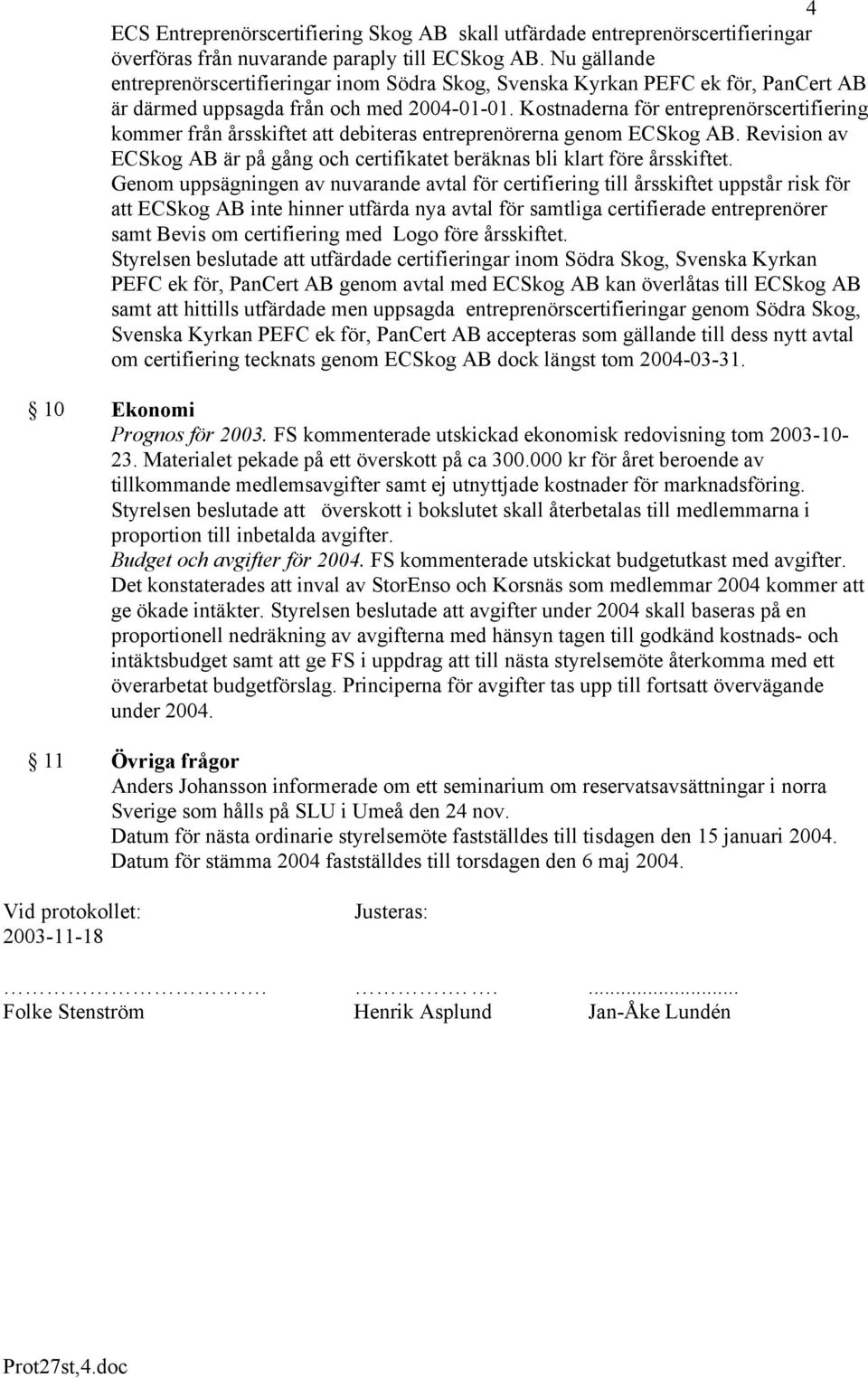 Kostnaderna för entreprenörscertifiering kommer från årsskiftet att debiteras entreprenörerna genom ECSkog AB. Revision av ECSkog AB är på gång och certifikatet beräknas bli klart före årsskiftet.