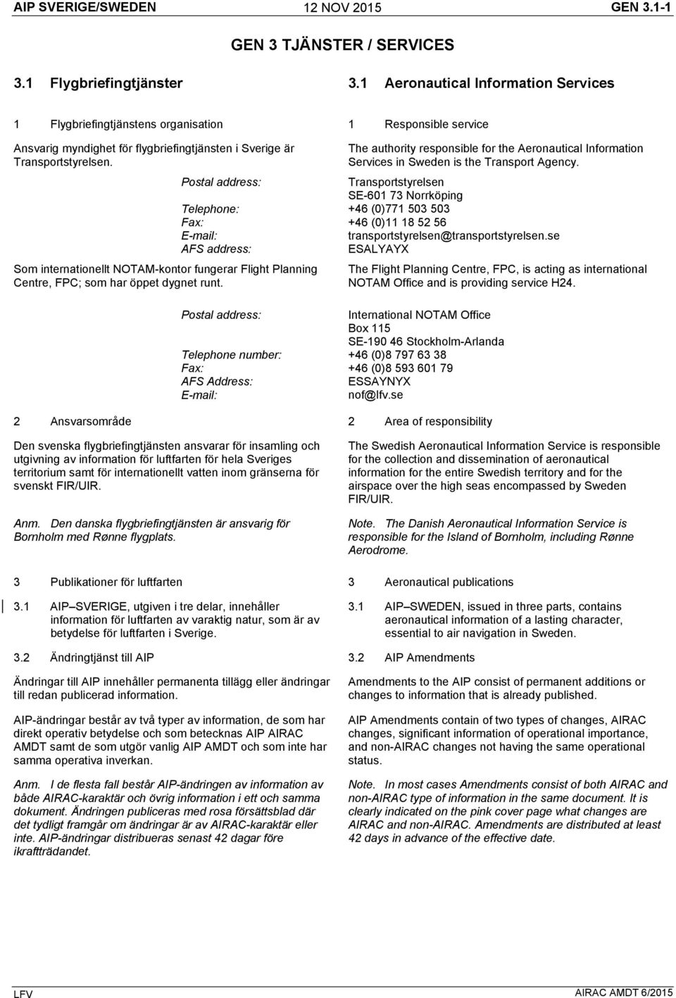 Som internationellt NOTAM-kontor fungerar Flight Planning Centre, FPC; som har öppet dygnet runt. The authority responsible for the Aeronautical Information Services in Sweden is the Transport Agency.