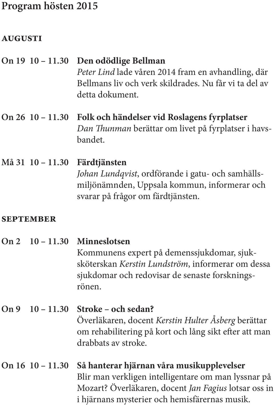 Färdtjänsten Johan Lundqvist, ordförande i gatu- och samhällsmiljönämnden, Uppsala kommun, informerar och svarar på frågor om färdtjänsten. September On 2 10 11.30 On 9 10 11.30 On 16 10 11.