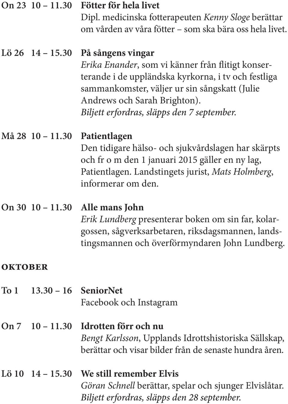 Biljett erfordras, släpps den 7 september. Patientlagen Den tidigare hälso- och sjukvårdslagen har skärpts och fr o m den 1 januari 2015 gäller en ny lag, Patientlagen.