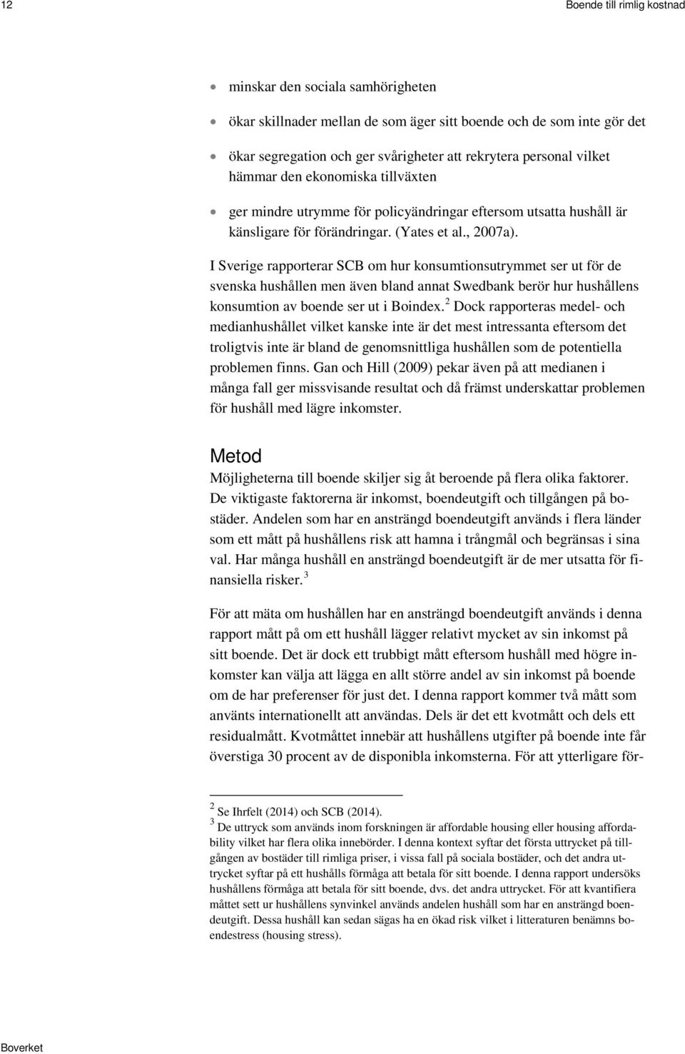 I Sverige rapporterar SCB om hur konsumtionsutrymmet ser ut för de svenska hushållen men även bland annat Swedbank berör hur hushållens konsumtion av boende ser ut i Boindex.