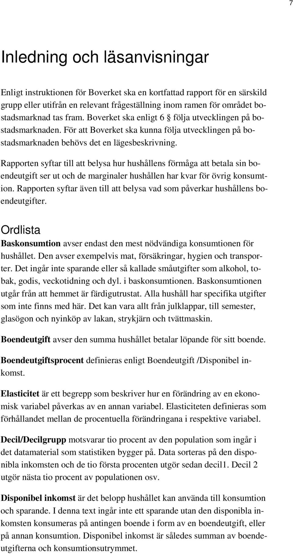 Rapporten syftar till att belysa hur hushållens förmåga att betala sin boendeutgift ser ut och de marginaler hushållen har kvar för övrig konsumtion.