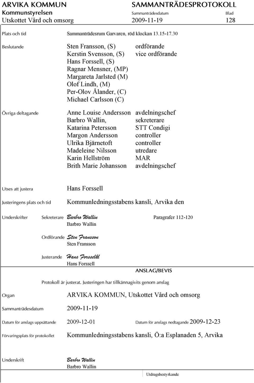 (C) Övriga deltagande Anne Louise Andersson avdelningschef Barbro Wallin, sekreterare Katarina Petersson STT Condigi Margon Andersson controller Ulrika Bjärnetoft controller Madeleine Nilsson