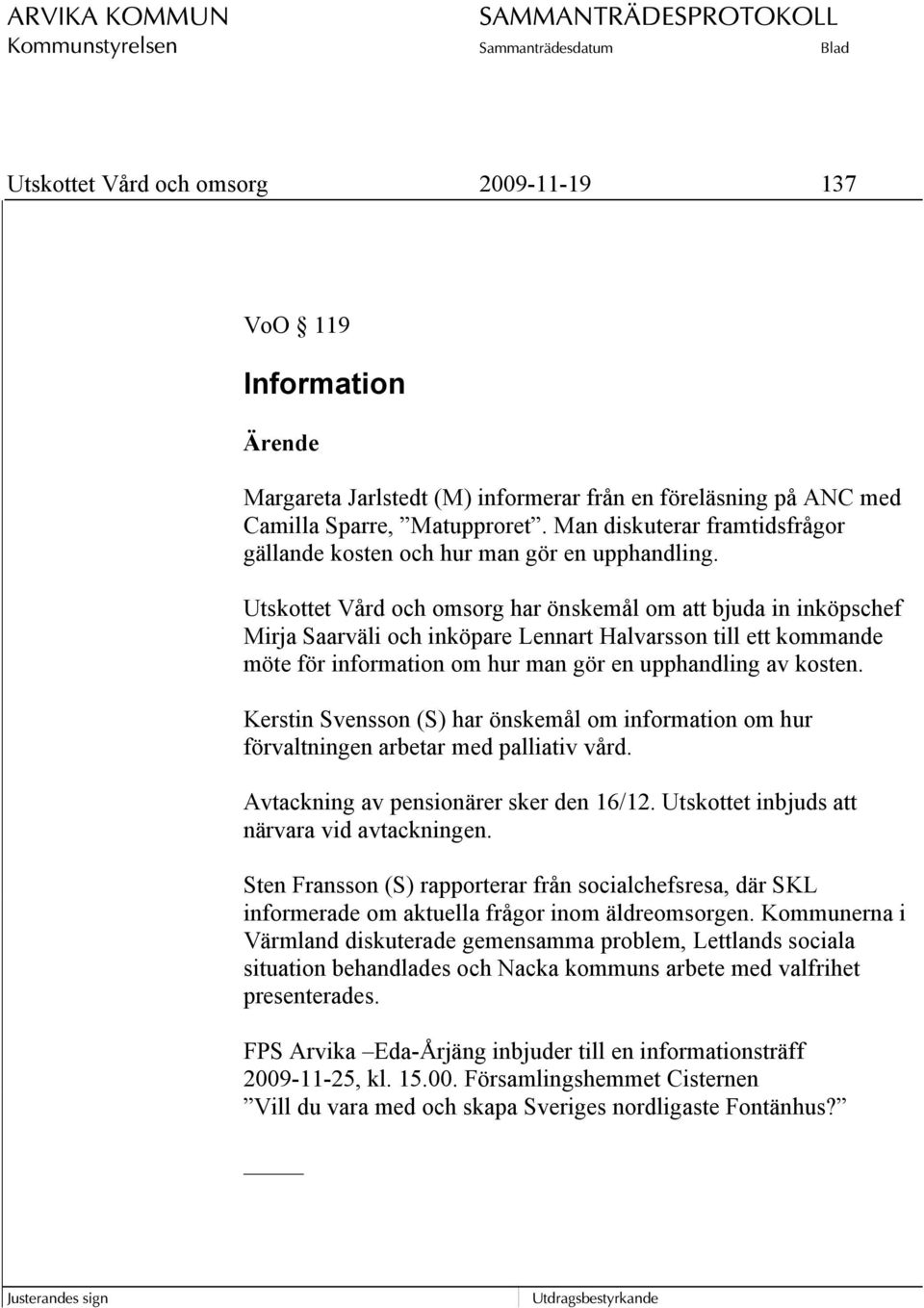Utskottet Vård och omsorg har önskemål om att bjuda in inköpschef Mirja Saarväli och inköpare Lennart Halvarsson till ett kommande möte för information om hur man gör en upphandling av kosten.