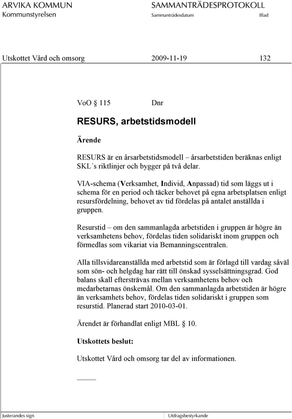 gruppen. Resurstid om den sammanlagda arbetstiden i gruppen är högre än verksamhetens behov, fördelas tiden solidariskt inom gruppen och förmedlas som vikariat via Bemanningscentralen.