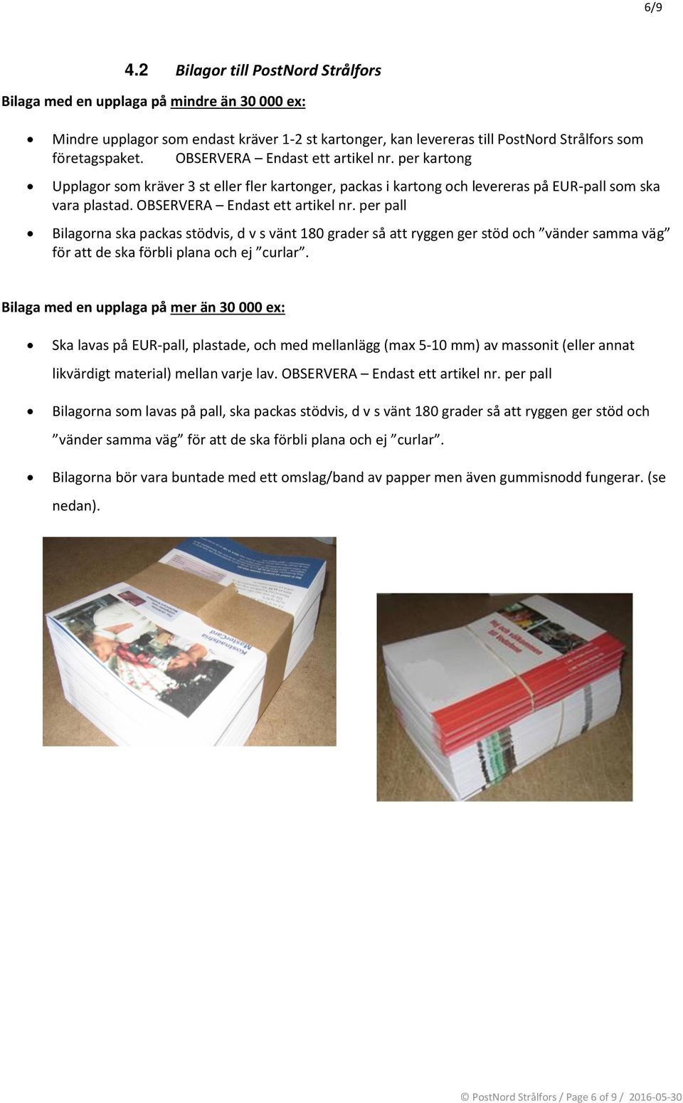 per pall Bilagorna ska packas stödvis, d v s vänt 180 grader så att ryggen ger stöd och vänder samma väg för att de ska förbli plana och ej curlar.