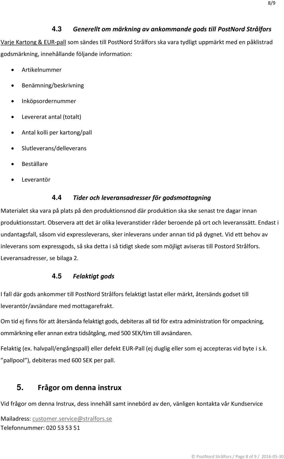 följande information: Artikelnummer Benämning/beskrivning Inköpsordernummer Levererat antal (totalt) Antal kolli per kartong/pall Slutleverans/delleverans Beställare Leverantör 4.