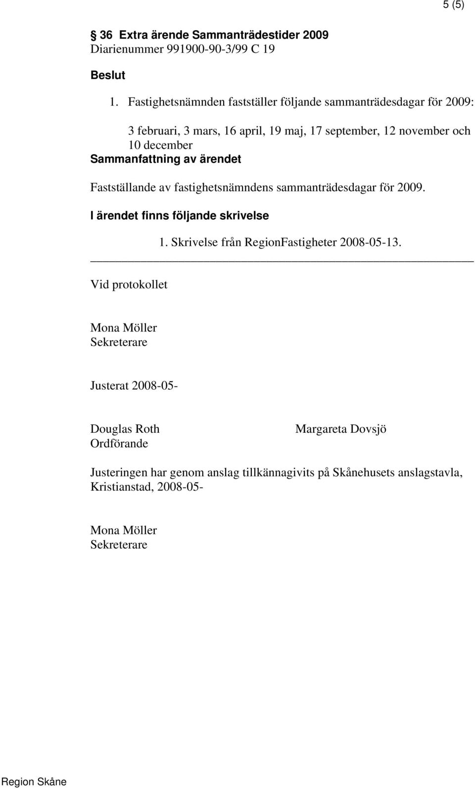 december Fastställande av fastighetsnämndens sammanträdesdagar för 2009. 1. Skrivelse från RegionFastigheter 2008-05-13.