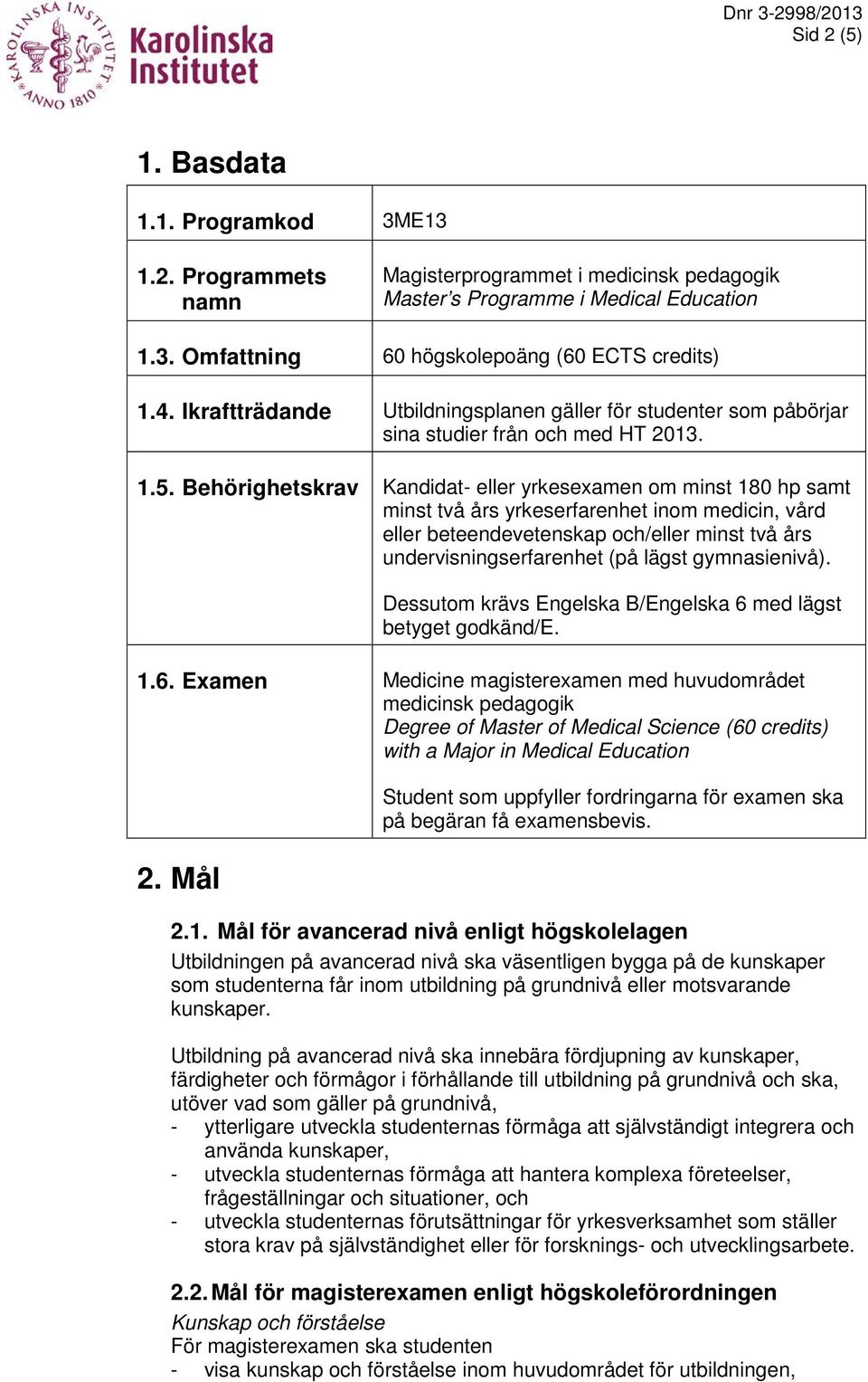 Behörighetskrav Kandidat- eller yrkesexamen om minst 180 hp samt minst två års yrkeserfarenhet inom medicin, vård eller beteendevetenskap och/eller minst två års undervisningserfarenhet (på lägst