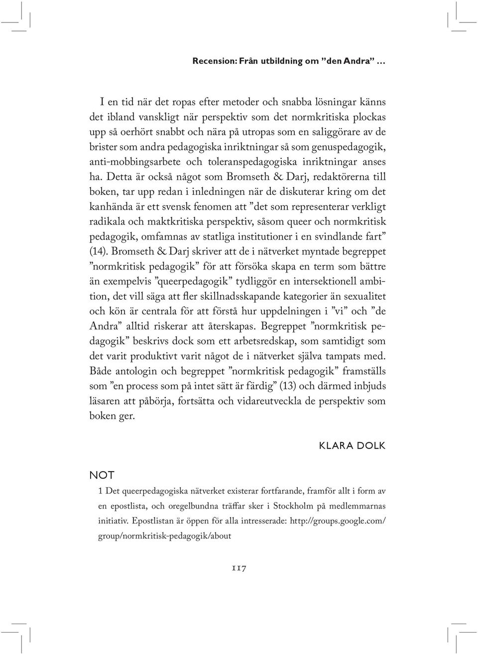 Detta är också något som Bromseth & Darj, redaktörerna till boken, tar upp redan i inledningen när de diskuterar kring om det kanhända är ett svensk fenomen att det som representerar verkligt