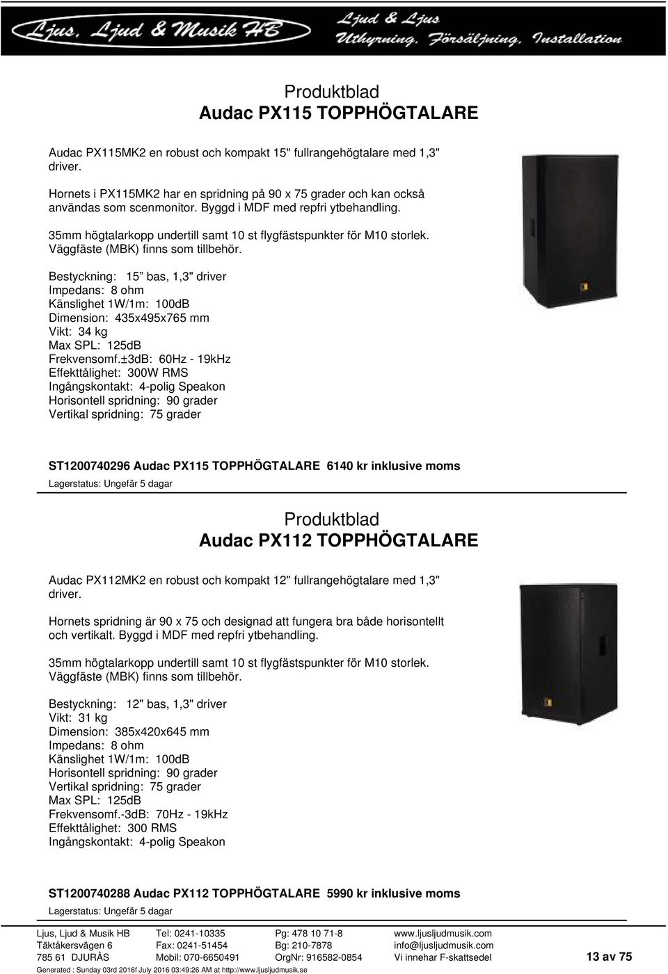 Bestyckning: 15 bas, 1,3" driver Impedans: 8 ohm Känslighet 1W/1m: 100dB Dimension: 435x495x765 mm Vikt: 34 kg Max SPL: 125dB Frekvensomf.