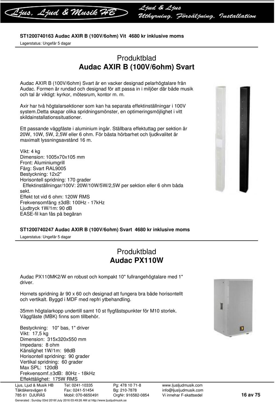 detta skapar olika spridningsmönster, en optimeringsmöjlighet i vitt skildainstallationssituationer. Ett passande väggfäste i aluminium ingår.