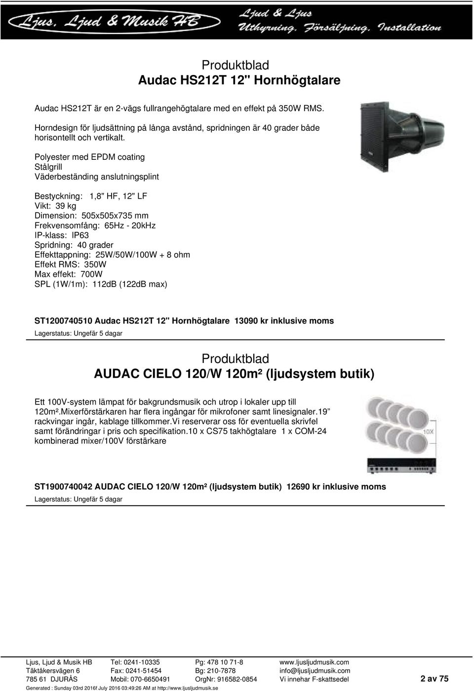 Polyester med EPDM coating Stålgrill Väderbeständing anslutningsplint Bestyckning: 1,8" HF, 12" LF Vikt: 39 kg Dimension: 505x505x735 mm Frekvensomfång: 65Hz - 20kHz IP-klass: IP63 Spridning: 40