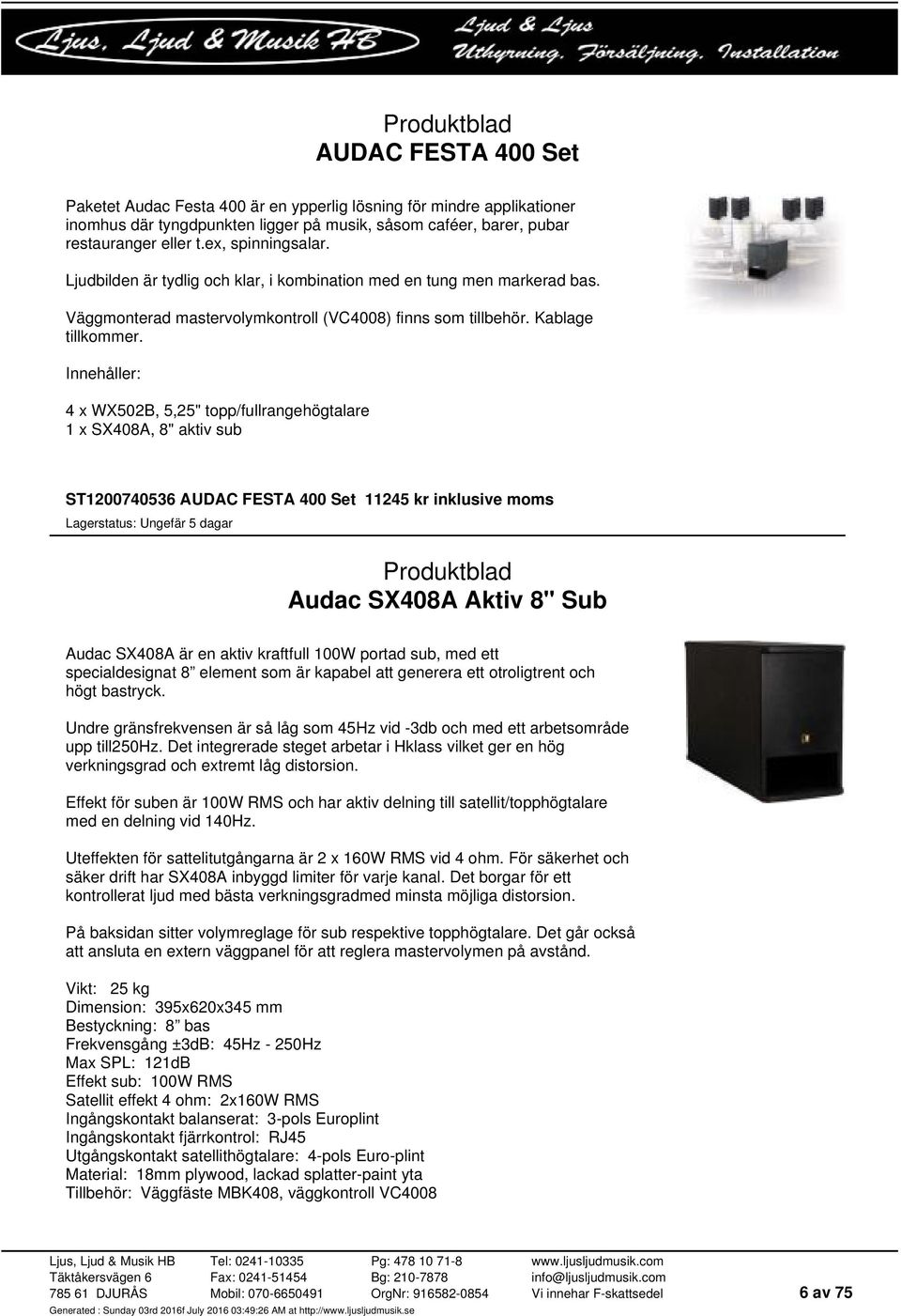 Innehåller: 4 x WX502B, 5,25" topp/fullrangehögtalare 1 x SX408A, 8" aktiv sub ST1200740536 AUDAC FESTA 400 Set 11245 kr inklusive moms Audac SX408A Aktiv 8" Sub Audac SX408A är en aktiv kraftfull