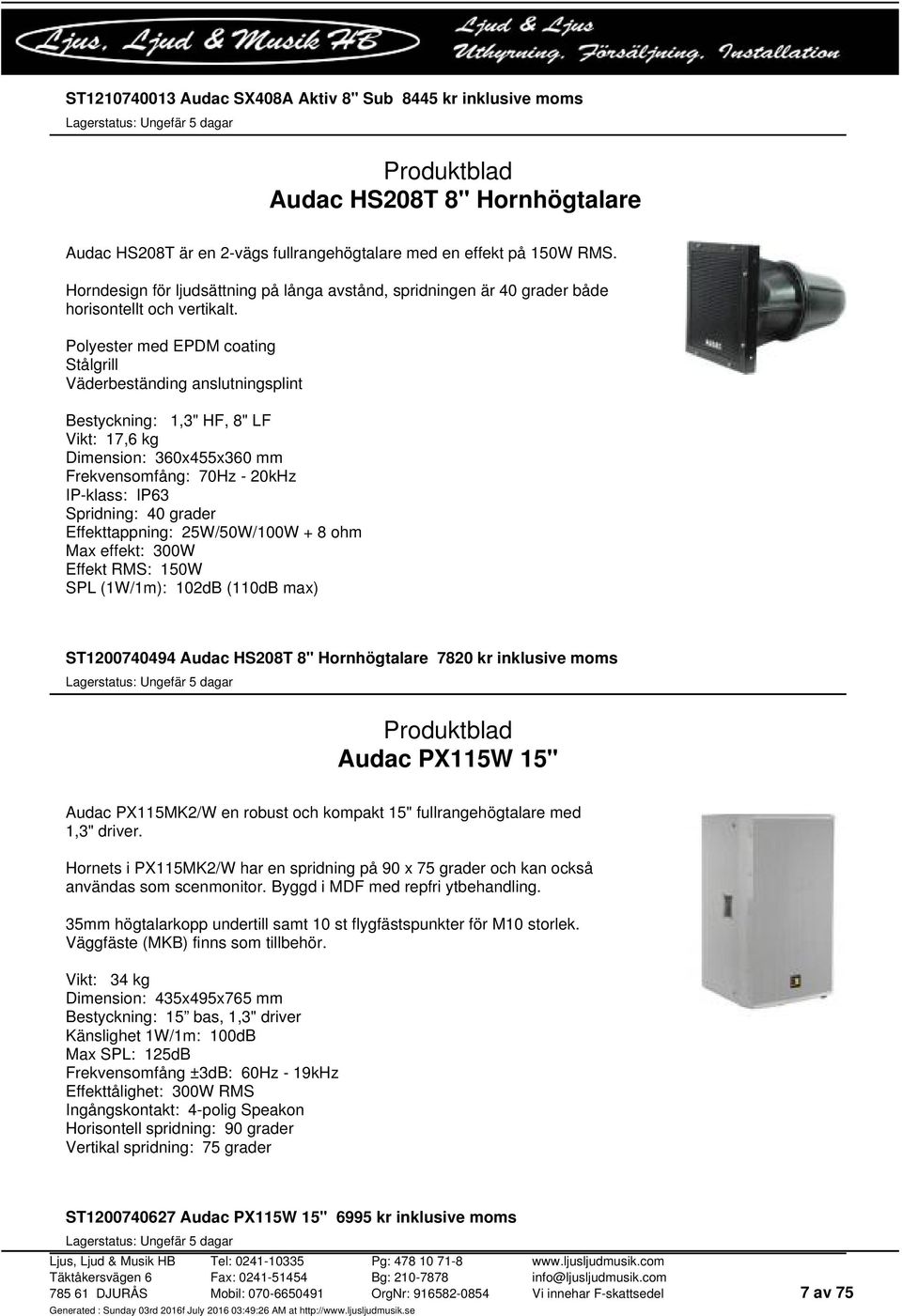 Polyester med EPDM coating Stålgrill Väderbeständing anslutningsplint Bestyckning: 1,3" HF, 8" LF Vikt: 17,6 kg Dimension: 360x455x360 mm Frekvensomfång: 70Hz - 20kHz IP-klass: IP63 Spridning: 40