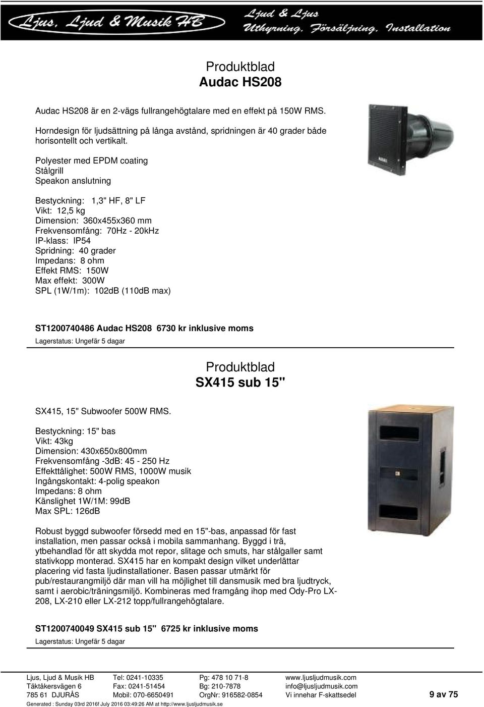 8 ohm Effekt RMS: 150W Max effekt: 300W SPL (1W/1m): 102dB (110dB max) ST1200740486 Audac HS208 6730 kr inklusive moms SX415 sub 15" SX415, 15" Subwoofer 500W RMS.