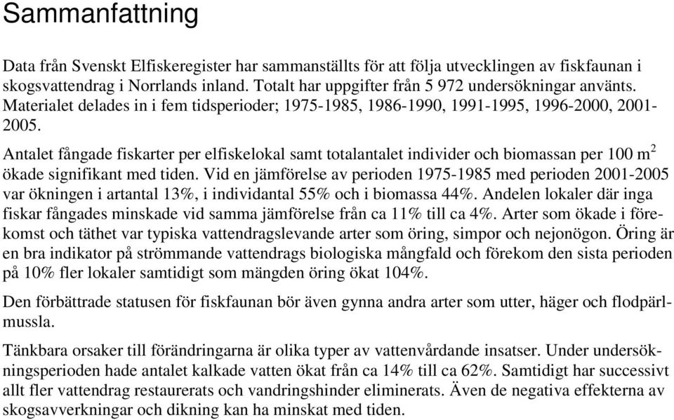 Antalet fångade fiskarter per elfiskelokal samt totalantalet individer och biomassan per 100 m 2 ökade signifikant med tiden.