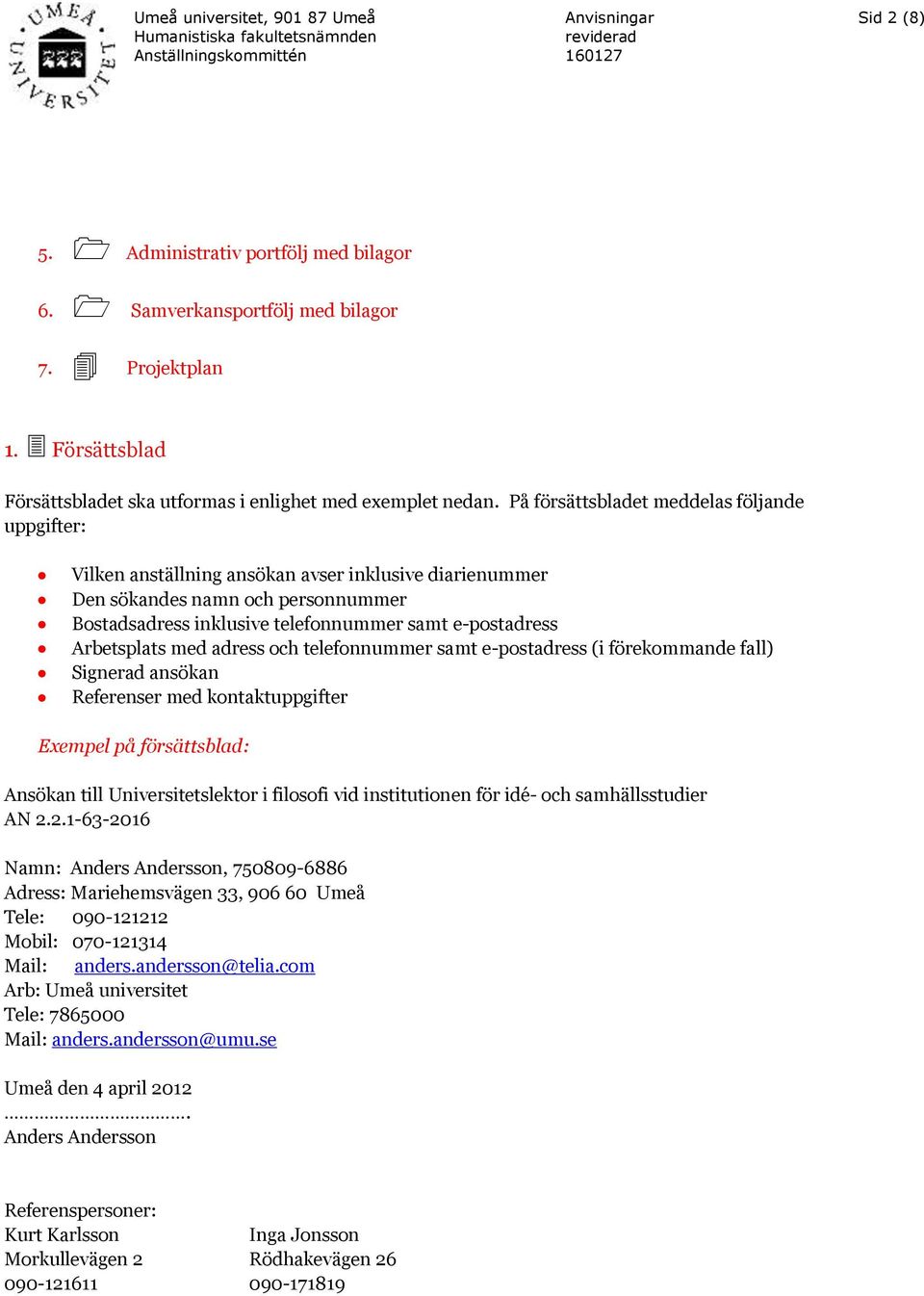 Arbetsplats med adress och telefonnummer samt e-postadress (i förekommande fall) Signerad ansökan Referenser med kontaktuppgifter Exempel på försättsblad: Ansökan till Universitetslektor i filosofi