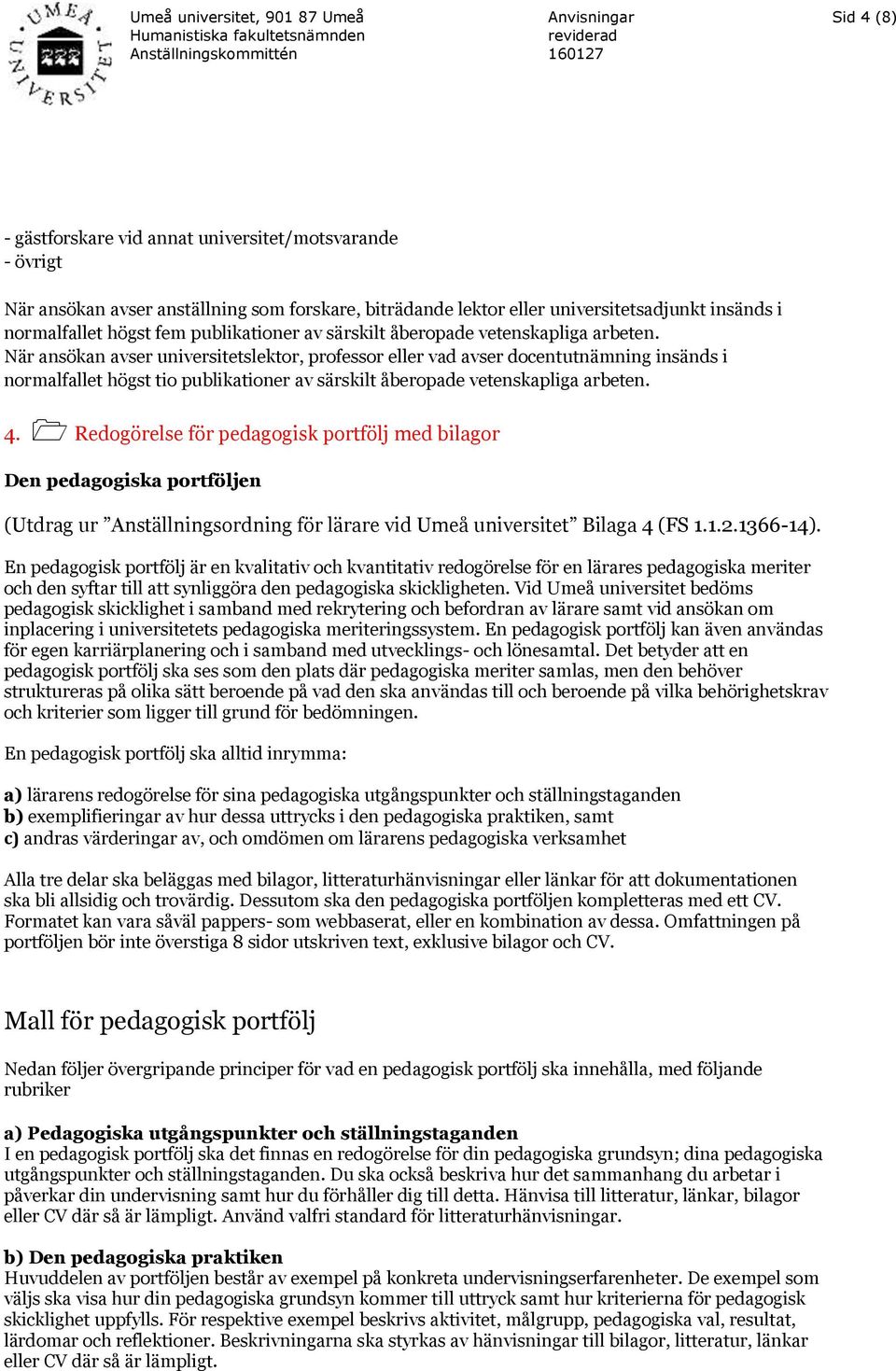 När ansökan avser universitetslektor, professor eller vad avser docentutnämning insänds i normalfallet högst tio  4.