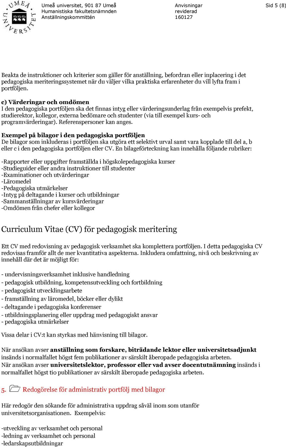 c) Värderingar och omdömen I den pedagogiska portföljen ska det finnas intyg eller värderingsunderlag från exempelvis prefekt, studierektor, kollegor, externa bedömare och studenter (via till exempel