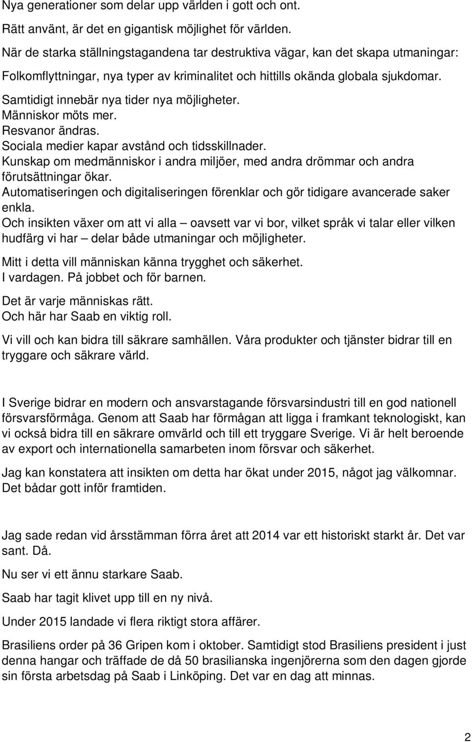 Samtidigt innebär nya tider nya möjligheter. Människor möts mer. Resvanor ändras. Sociala medier kapar avstånd och tidsskillnader.