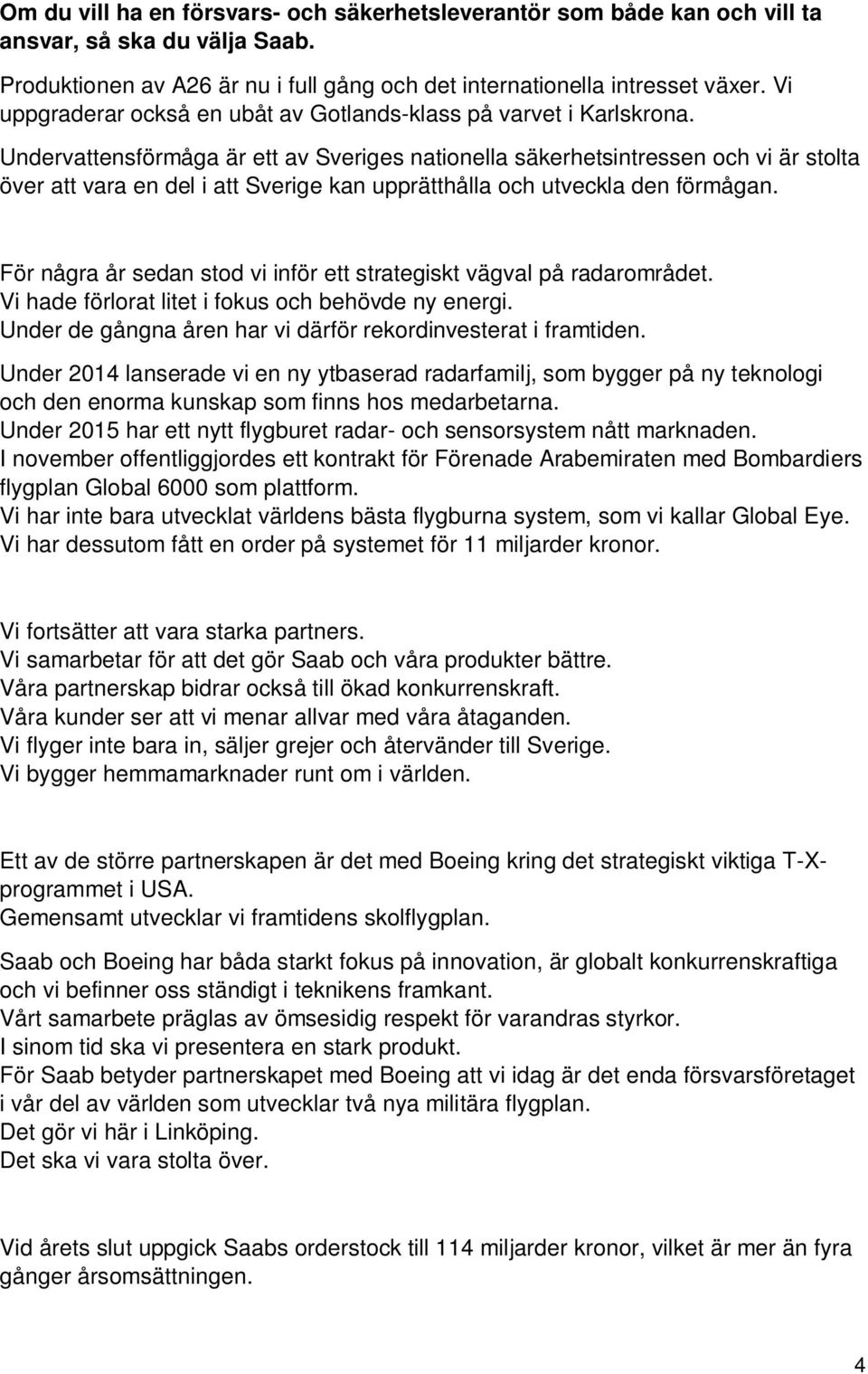 Undervattensförmåga är ett av Sveriges nationella säkerhetsintressen och vi är stolta över att vara en del i att Sverige kan upprätthålla och utveckla den förmågan.