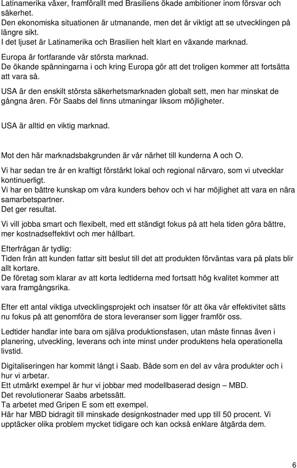 De ökande spänningarna i och kring Europa gör att det troligen kommer att fortsätta att vara så. USA är den enskilt största säkerhetsmarknaden globalt sett, men har minskat de gångna åren.