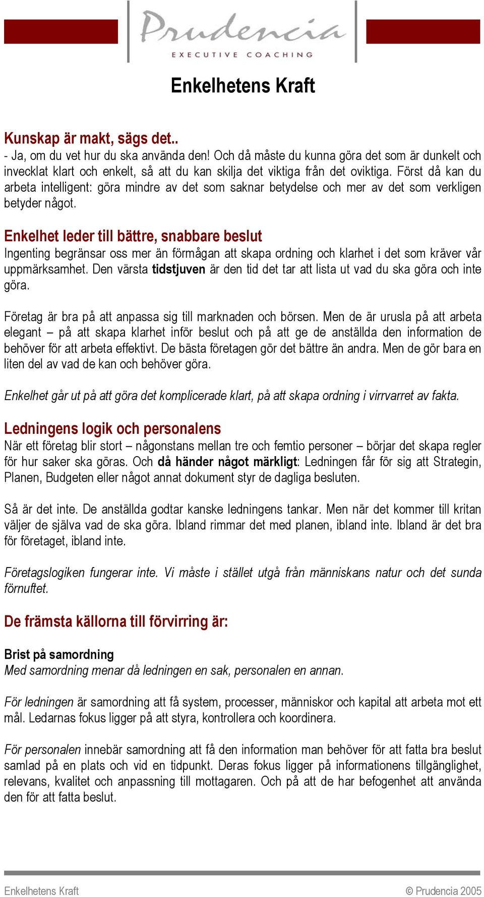 Först då kan du arbeta intelligent: göra mindre av det som saknar betydelse och mer av det som verkligen betyder något.