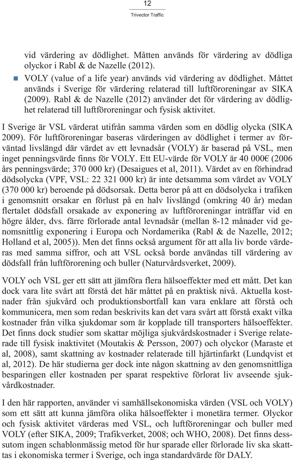 Rabl & de Nazelle (2012) använder det för värdering av dödlighet relaterad till luftföroreningar och fysisk aktivitet. I Sverige är VSL värderat utifrån samma värden som en dödlig olycka (SIKA 2009).