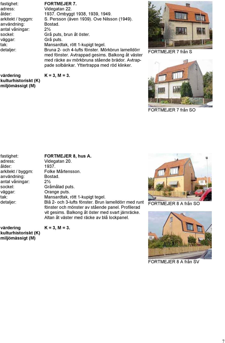 Yttertrappa med röd klinker. FORTMEJER 7 från S FORTMEJER 7 från SO fastighet: FORTMEJER 8, hus A. adress: Videgatan 20. ålder: 1937. arkitekt / byggm: Folke Mårtensson. Gråmålad puts. Orange puts.