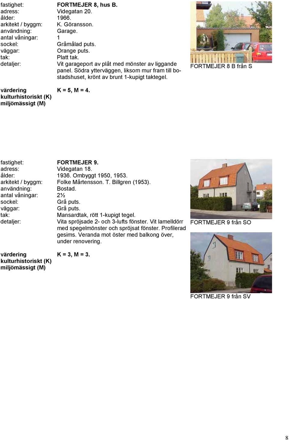 FORTMEJER 8 B från S fastighet: FORTMEJER 9. adress: Videgatan 18. ålder: 1936. Ombyggt 1950, 1953. arkitekt / byggm: Folke Mårtensson. T. Billgren (1953).