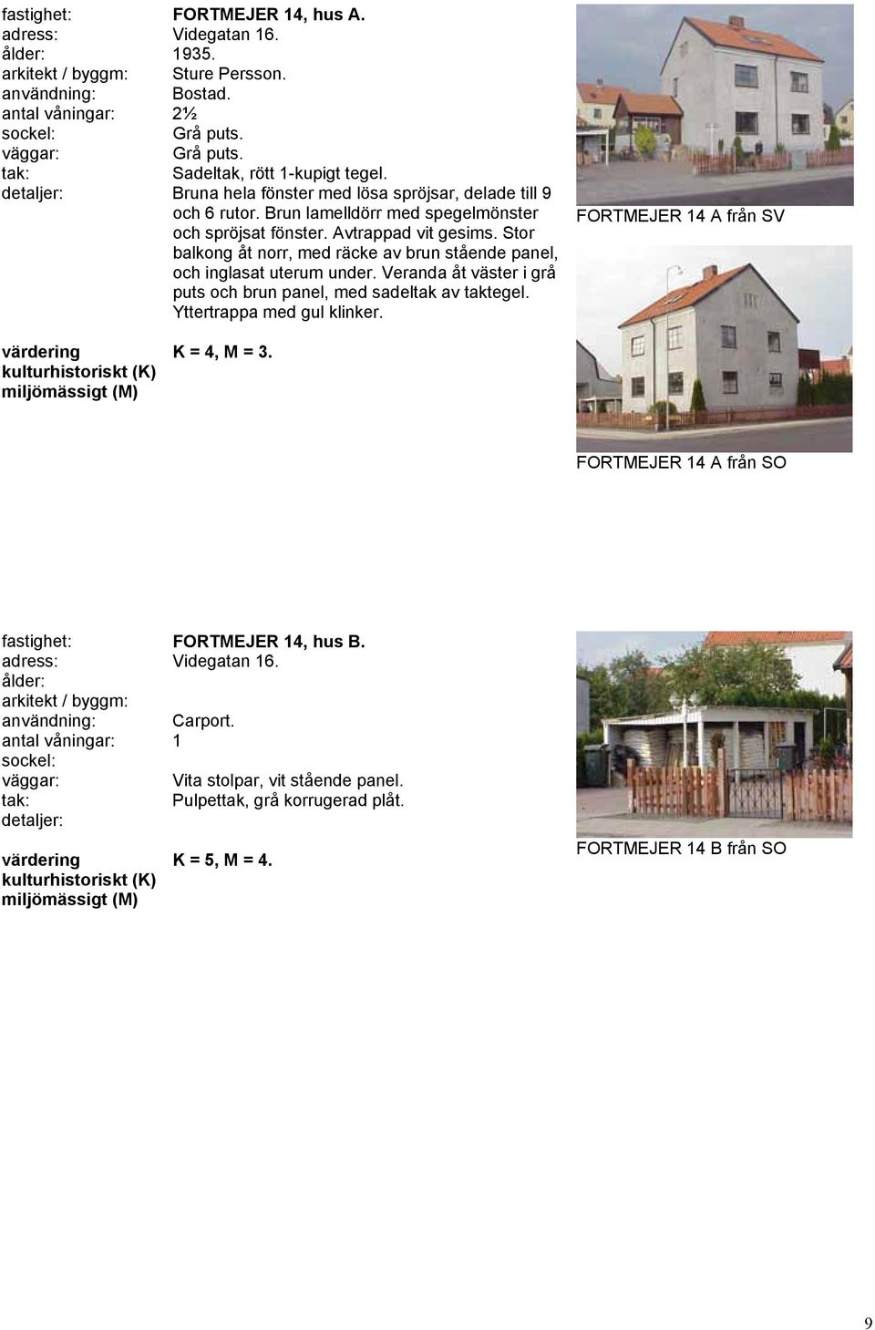 Veranda åt väster i grå puts och brun panel, med sadeltak av taktegel. Yttertrappa med gul klinker. FORTMEJER 14 A från SV K = 4, M = 3.