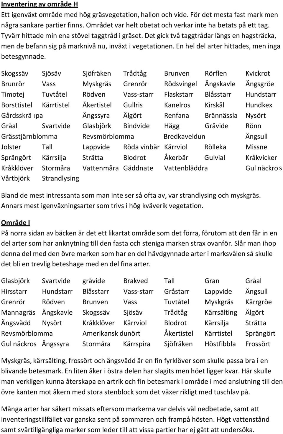 Det gick två taggtrådar längs en hagsträcka, men de befann sig på marknivå nu, inväxt i vegetationen. En hel del arter hittades, men inga betesgynnade.