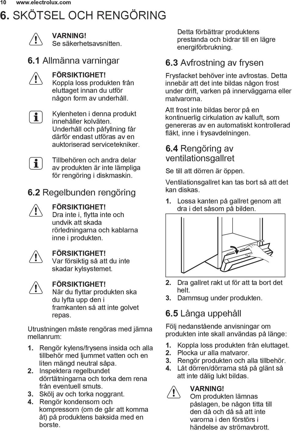 Tillbehören och andra delar av produkten är inte lämpliga för rengöring i diskmaskin. 6.2 Regelbunden rengöring FÖRSIKTIGHET!